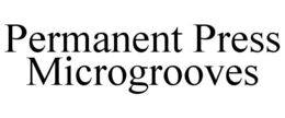 PERMANENT PRESS MICROGROOVES trademark
