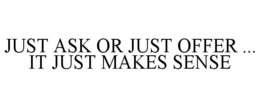 JUST ASK OR JUST OFFER ... IT JUST MAKES SENSE trademark