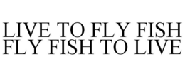 LIVE TO FLY FISH FLY FISH TO LIVE trademark