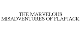 THE MARVELOUS MISADVENTURES OF FLAPJACK trademark