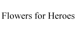 FLOWERS FOR HEROES trademark