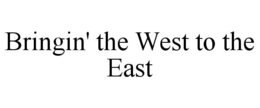 BRINGIN' THE WEST TO THE EAST trademark