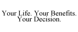 YOUR LIFE. YOUR BENEFITS. YOUR DECISION. trademark