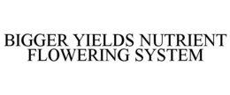 BIGGER YIELDS NUTRIENT FLOWERING SYSTEM trademark