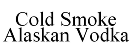 COLD SMOKE ALASKAN VODKA trademark