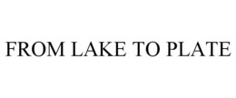 FROM LAKE TO PLATE trademark