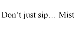 DON'T JUST SIP... MIST trademark