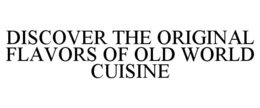 DISCOVER THE ORIGINAL FLAVORS OF OLD WORLD CUISINE trademark