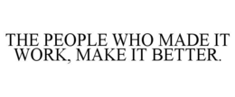 THE PEOPLE WHO MADE IT WORK, MAKE IT BETTER. trademark