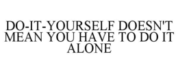 DO-IT-YOURSELF DOESN'T MEAN YOU HAVE TODO IT ALONE trademark