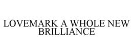 LOVEMARK A WHOLE NEW BRILLIANCE trademark