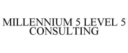 MILLENNIUM 5 LEVEL 5 CONSULTING trademark