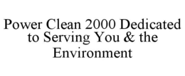POWER CLEAN 2000 DEDICATED TO SERVING YOU & THE ENVIRONMENT trademark