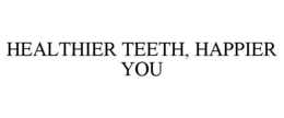 HEALTHIER TEETH, HAPPIER YOU trademark