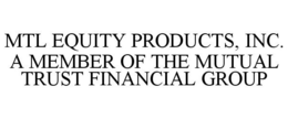 MTL EQUITY PRODUCTS, INC. A MEMBER OF THE MUTUAL TRUST FINANCIAL GROUP trademark