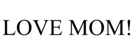 LOVE MOM! trademark