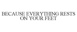 BECAUSE EVERYTHING RESTS ON YOUR FEET trademark