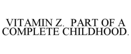 VITAMIN Z. PART OF A COMPLETE CHILDHOOD. trademark