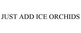 JUST ADD ICE ORCHIDS trademark