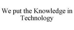WE PUT THE KNOWLEDGE IN TECHNOLOGY trademark