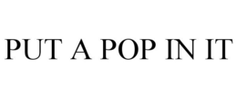 PUT A POP IN IT trademark