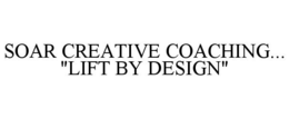SOAR CREATIVE COACHING... "LIFT BY DESIGN" trademark
