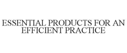 ESSENTIAL PRODUCTS FOR AN EFFICIENT PRACTICE trademark
