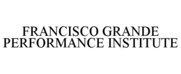FRANCISCO GRANDE PERFORMANCE INSTITUTE trademark