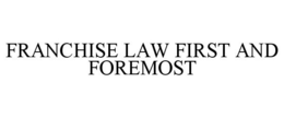 FRANCHISE LAW FIRST AND FOREMOST trademark