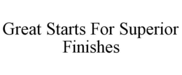 GREAT STARTS FOR SUPERIOR FINISHES trademark