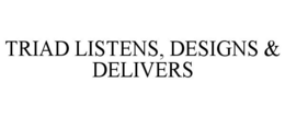 TRIAD LISTENS, DESIGNS & DELIVERS trademark