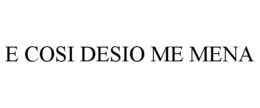 E COSI DESIO ME MENA trademark