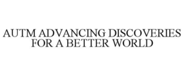 AUTM ADVANCING DISCOVERIES FOR A BETTER WORLD trademark