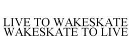 LIVE TO WAKESKATE WAKESKATE TO LIVE trademark
