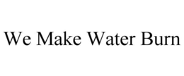 WE MAKE WATER BURN trademark