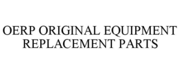 OERP ORIGINAL EQUIPMENT REPLACEMENT PARTS trademark