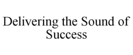 DELIVERING THE SOUND OF SUCCESS trademark