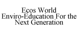 ECOS WORLD ENVIRO-EDUCATION FOR THE NEXT GENERATION trademark