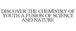 DISCOVER THE CHEMISTRY OF YOUTH A FUSION OF SCIENCE AND NATURE trademark