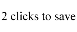 2 CLICKS TO SAVE trademark