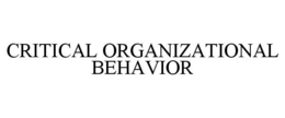 CRITICAL ORGANIZATIONAL BEHAVIOR trademark