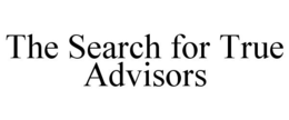 THE SEARCH FOR TRUE ADVISORS trademark
