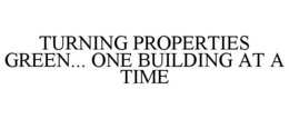 TURNING PROPERTIES GREEN... ONE BUILDING AT A TIME trademark