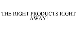THE RIGHT PRODUCTS RIGHT AWAY! trademark