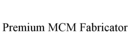 PREMIUM MCM FABRICATOR trademark