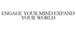 ENGAGE YOUR MIND EXPAND YOUR WORLD trademark