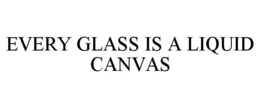 EVERY GLASS IS A LIQUID CANVAS trademark