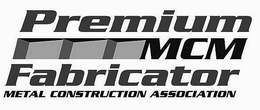 PREMIUM MCM FABRICATOR METAL CONSTRUCTION ASSOCIATION trademark
