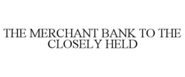 THE MERCHANT BANK TO THE CLOSELY HELD trademark