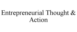 ENTREPRENEURIAL THOUGHT & ACTION trademark